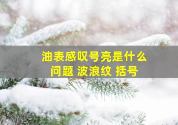 油表感叹号亮是什么问题 波浪纹 括号